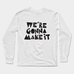 We're Gonna Make It Long Sleeve T-Shirt